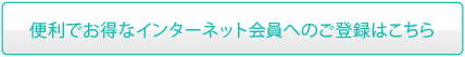 便利でお得なインターネット会員へのご登録はこちら
