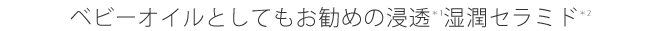 ベビーオイルとしてもお勧めの浸透湿潤セラミド