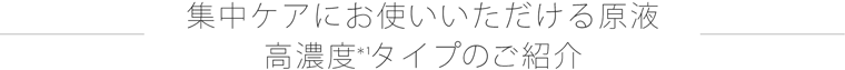 集中ケアにお使いいただける原液高濃度タイプのご紹介