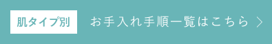 肌タイプ別 お手入れ手順一覧はこちら