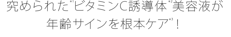 究められた*1ビタミンC誘導体*2美容液が年齢サインを根本ケア*3!