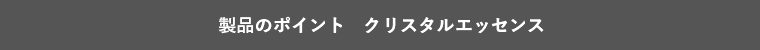 製品のポイント　クリスタルエッセンス