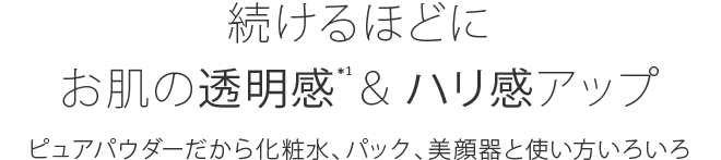 お肌の透明感＊1＆ハリ感アップ！続けるほどに効果実感！ピュアパウダーだから化粧水、パック、美容気と使い方いろいろ