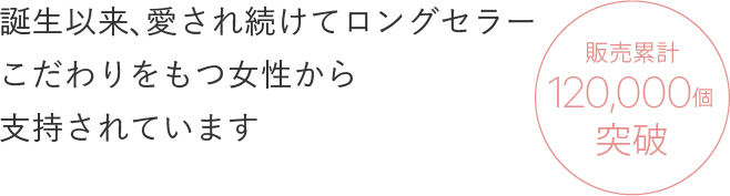 誕生以来、愛され続けてロングセラーこだわりをもつ女性から支持されています