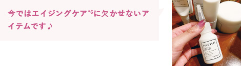 今ではエイジングケア*6に欠かせないアイテムです♪