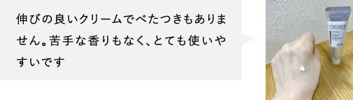 伸びの良いクリームでべたつきもありません。苦手な香りもなく、とても使いやすいです