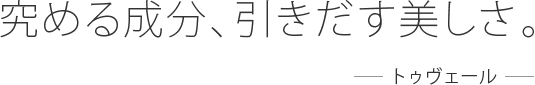 究める成分、引きだす美しさ。 - トゥヴェール