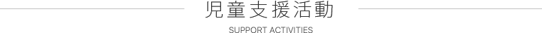 児童支援活動 SUPPORT ACTIVITIES