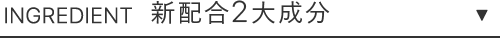 INGREDIENT 新配合2大成分