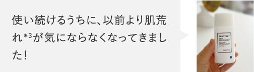 使い続けるうちに、以前より肌荒れ＊3が気にならなくなってきました！