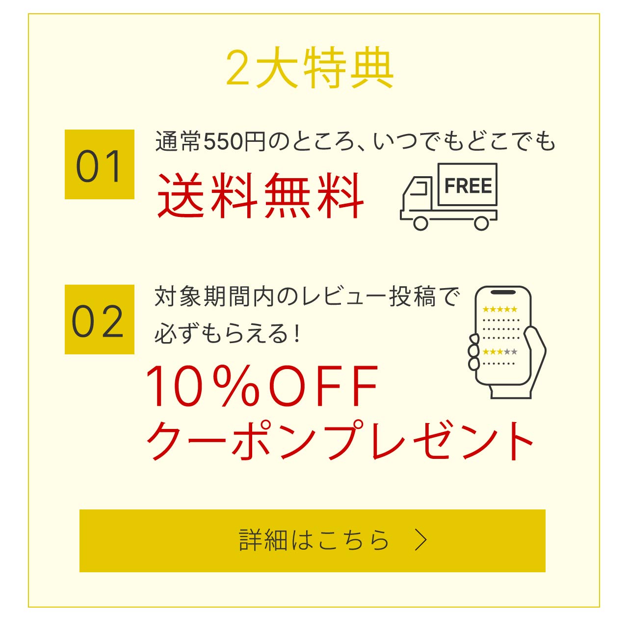 2大特典①通常550円のところ、いつでもどこでも送料無料②対象期間内のレビュー投稿で必ずもらえる！10％OFF クーポンプレゼント