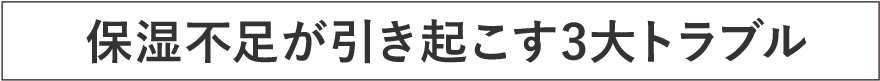 保湿不足が引き起こす3大トラブル